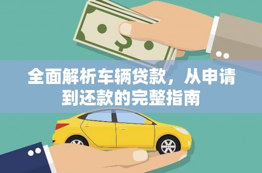中区全面解析车辆贷款，从申请到还款的完整指南