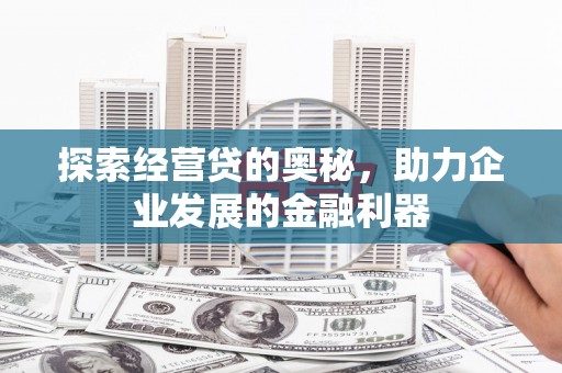 中区探索经营贷的奥秘，助力企业发展的金融利器