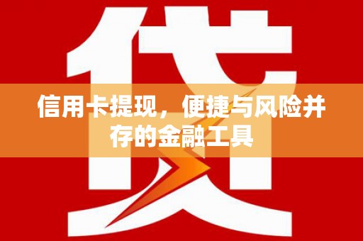 中区信用卡提现，便捷与风险并存的金融工具