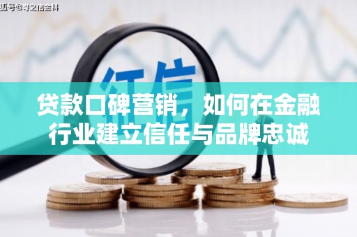 中区贷款口碑营销，如何在金融行业建立信任与品牌忠诚