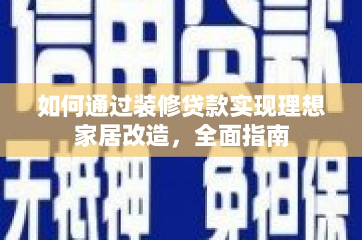 中区如何通过装修贷款实现理想家居改造，全面指南