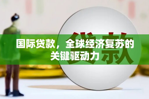 中区国际贷款，全球经济复苏的关键驱动力