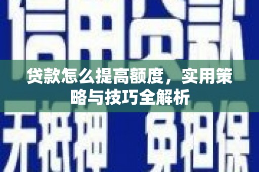 中区贷款怎么提高额度，实用策略与技巧全解析