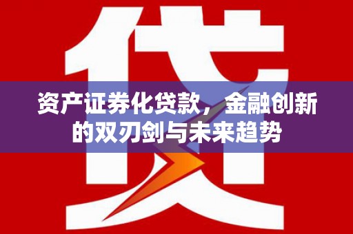 中区资产证券化贷款，金融创新的双刃剑与未来趋势