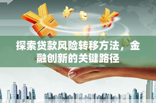 中区探索贷款风险转移方法，金融创新的关键路径
