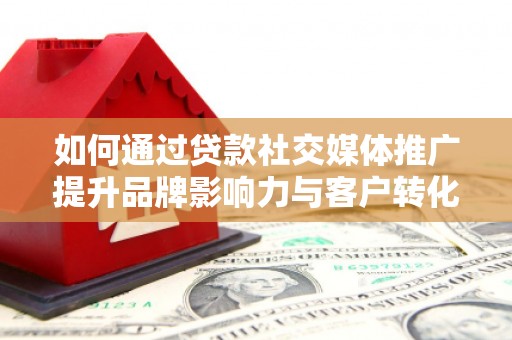 中区如何通过贷款社交媒体推广提升品牌影响力与客户转化率