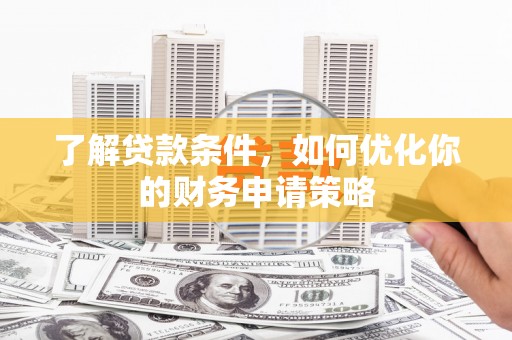 中区了解贷款条件，如何优化你的财务申请策略