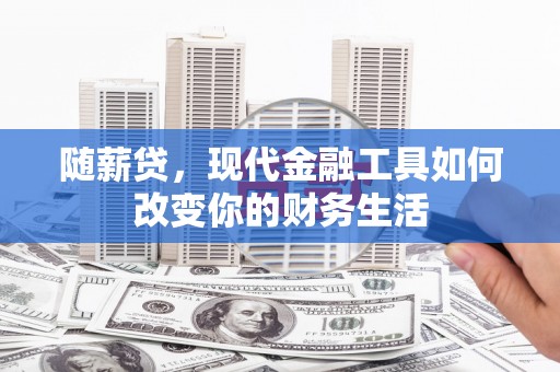 中区随薪贷，现代金融工具如何改变你的财务生活