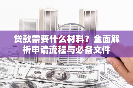 中区贷款需要什么材料？全面解析申请流程与必备文件