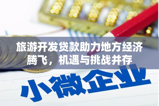 中区旅游开发贷款助力地方经济腾飞，机遇与挑战并存