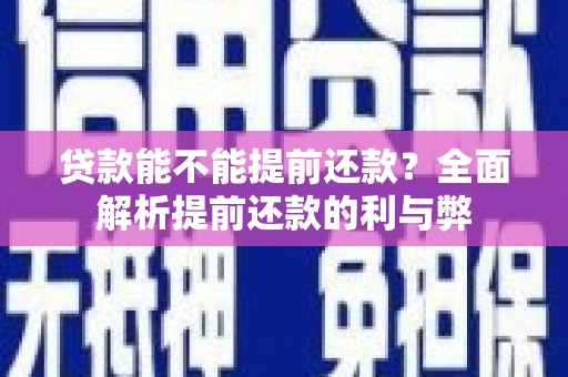 中区贷款能不能提前还款？全面解析提前还款的利与弊