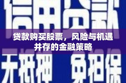 中区贷款购买股票，风险与机遇并存的金融策略