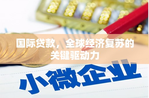 中区国际贷款，全球经济复苏的关键驱动力