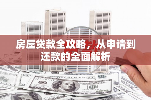 中区房屋贷款全攻略，从申请到还款的全面解析