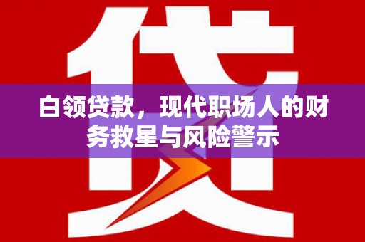 中区白领贷款，现代职场人的财务救星与风险警示