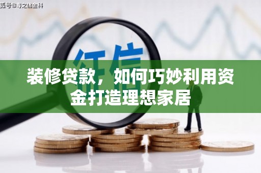 中区装修贷款，如何巧妙利用资金打造理想家居