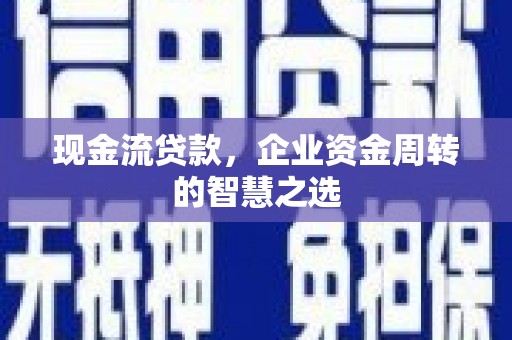 中区现金流贷款，企业资金周转的智慧之选