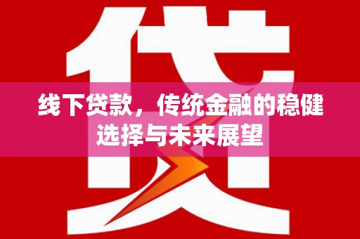 中区线下贷款，传统金融的稳健选择与未来展望