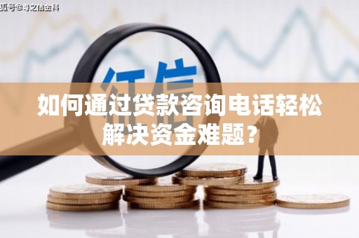 中区如何通过贷款咨询电话轻松解决资金难题？