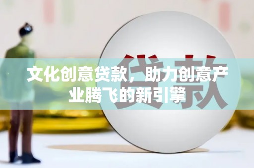 中区文化创意贷款，助力创意产业腾飞的新引擎