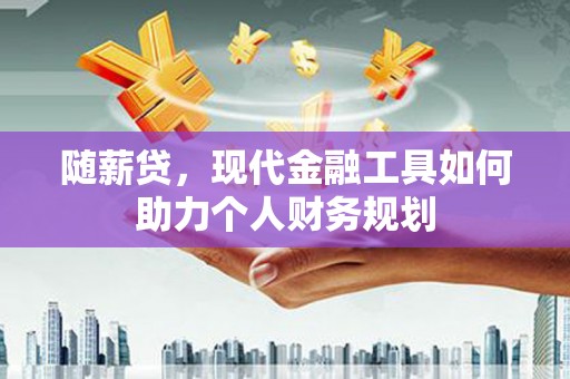 中区随薪贷，现代金融工具如何助力个人财务规划