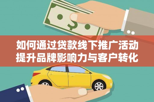 中区如何通过贷款线下推广活动提升品牌影响力与客户转化率