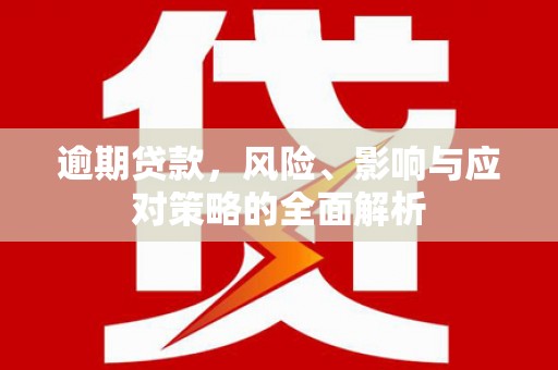 中区逾期贷款，风险、影响与应对策略的全面解析