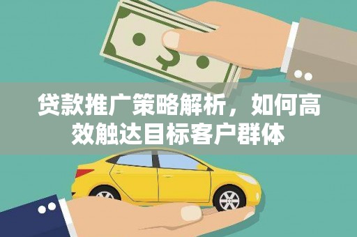 中区贷款推广策略解析，如何高效触达目标客户群体