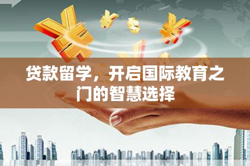 中区贷款留学，开启国际教育之门的智慧选择