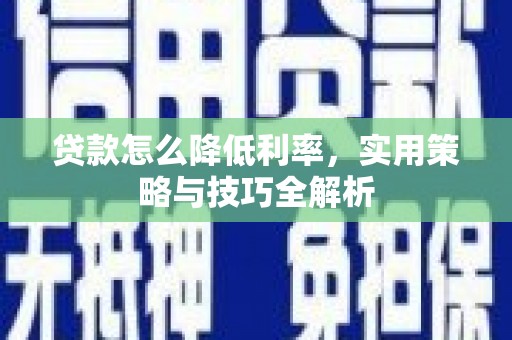 中区贷款怎么降低利率，实用策略与技巧全解析