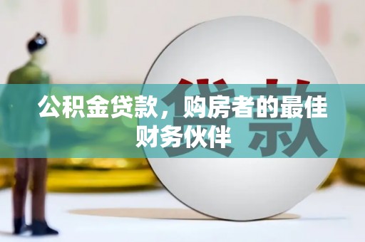 中区公积金贷款，购房者的最佳财务伙伴