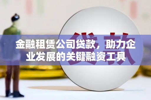中区金融租赁公司贷款，助力企业发展的关键融资工具