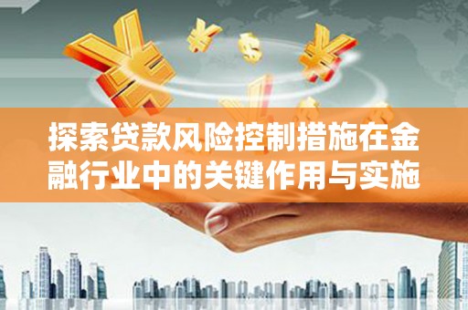 中区探索贷款风险控制措施在金融行业中的关键作用与实施策略