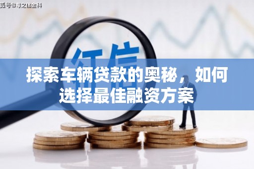 中区探索车辆贷款的奥秘，如何选择最佳融资方案