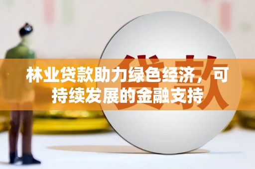 中区林业贷款助力绿色经济，可持续发展的金融支持
