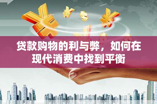 中区贷款购物的利与弊，如何在现代消费中找到平衡