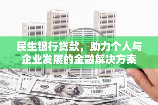 中区民生银行贷款，助力个人与企业发展的金融解决方案