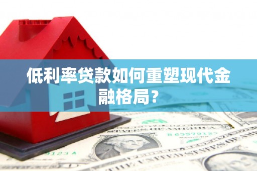 中区低利率贷款如何重塑现代金融格局？