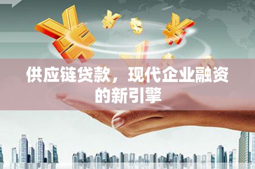 中区供应链贷款，现代企业融资的新引擎