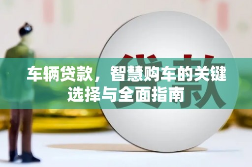 中区车辆贷款，智慧购车的关键选择与全面指南