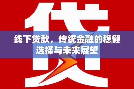 中区线下贷款，传统金融的稳健选择与未来展望