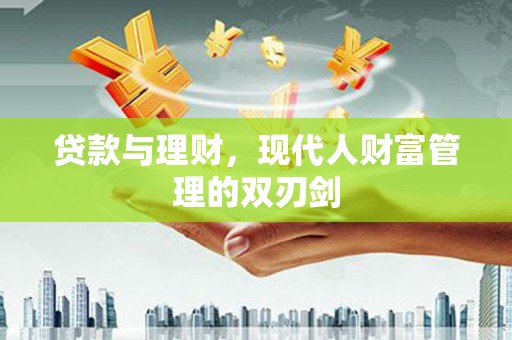 中区贷款与理财，现代人财富管理的双刃剑