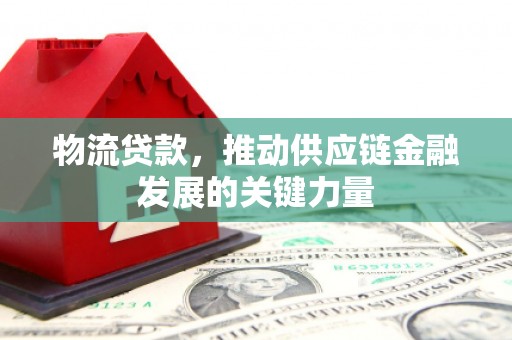 中区物流贷款，推动供应链金融发展的关键力量