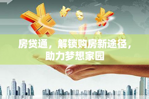 中区房贷通，解锁购房新途径，助力梦想家园