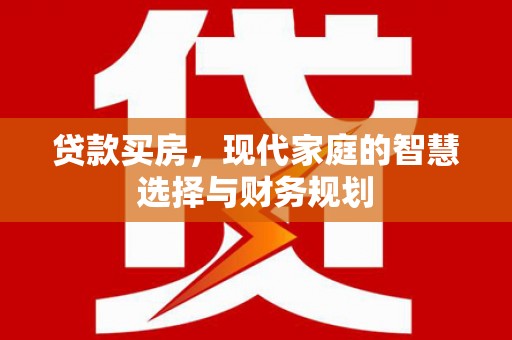 中区贷款买房，现代家庭的智慧选择与财务规划