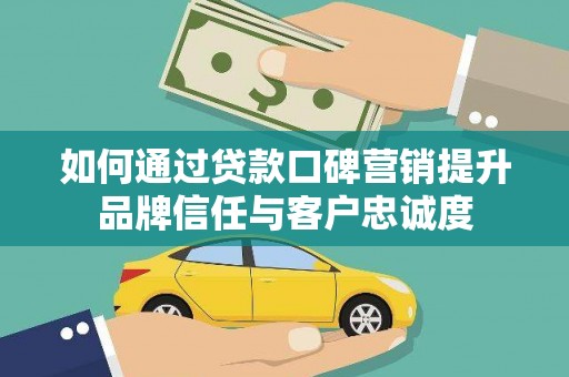 中区如何通过贷款口碑营销提升品牌信任与客户忠诚度