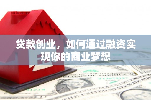 中区贷款创业，如何通过融资实现你的商业梦想