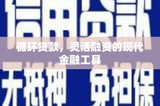 中区循环贷款，灵活融资的现代金融工具