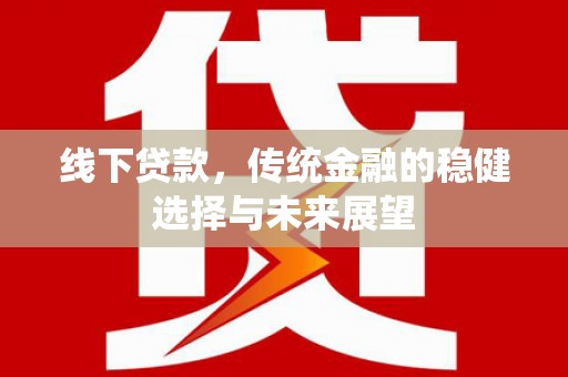 中区线下贷款，传统金融的稳健选择与未来展望
