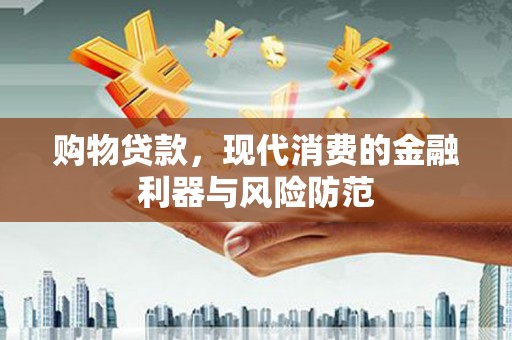 中区购物贷款，现代消费的金融利器与风险防范